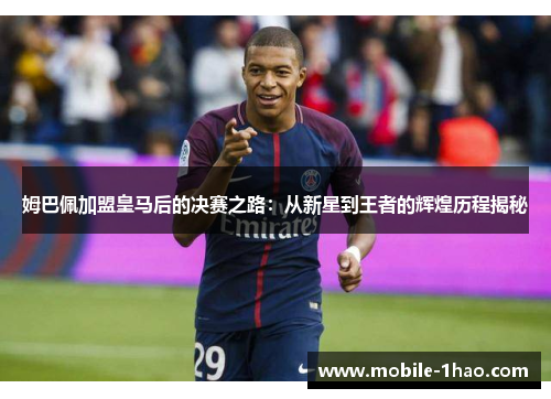 姆巴佩加盟皇马后的决赛之路:从新星到王者的辉煌历程揭秘 姆巴佩加盟皇马后的决赛之路:从新星到王者的辉煌历程揭秘
