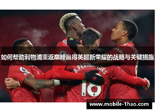 如何帮助利物浦重返巅峰赢得英超新荣耀的战略与关键措施 如何帮助利物浦重返巅峰赢得英超新荣耀的战略与关键措施
