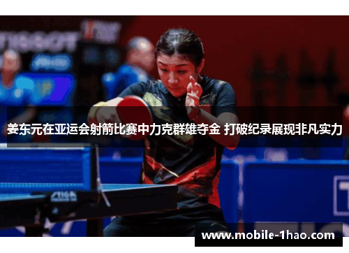 姜东元在亚运会射箭比赛中力克群雄夺金 打破纪录展现非凡实力 姜东元在亚运会射箭比赛中力克群雄夺金 打破纪录展现非凡实力