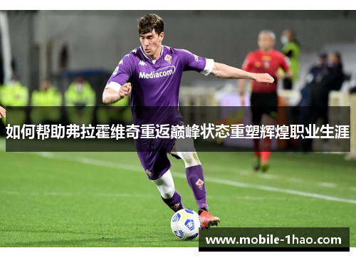 如何帮助弗拉霍维奇重返巅峰状态重塑辉煌职业生涯 如何帮助弗拉霍维奇重返巅峰状态重塑辉煌职业生涯