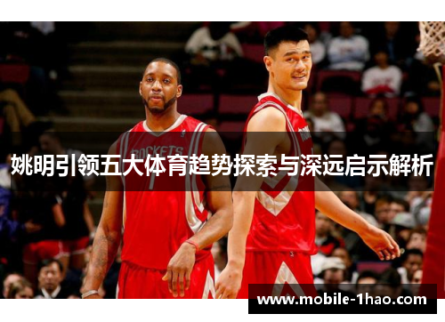 姚明引领五大体育趋势探索与深远启示解析 姚明引领五大体育趋势探索与深远启示解析