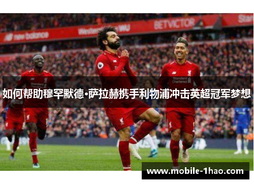 如何帮助穆罕默德·萨拉赫携手利物浦冲击英超冠军梦想