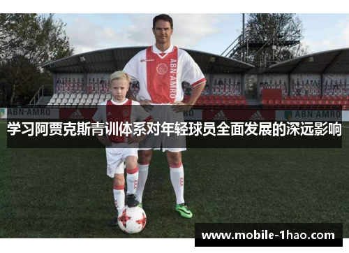 学习阿贾克斯青训体系对年轻球员全面发展的深远影响 学习阿贾克斯青训体系对年轻球员全面发展的深远影响