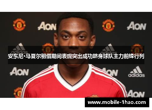 安东尼·马夏尔租借期间表现突出成功跻身球队主力前锋行列 安东尼·马夏尔租借期间表现突出成功跻身球队主力前锋行列