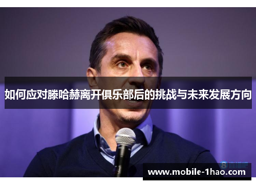 如何应对滕哈赫离开俱乐部后的挑战与未来发展方向 如何应对滕哈赫离开俱乐部后的挑战与未来发展方向