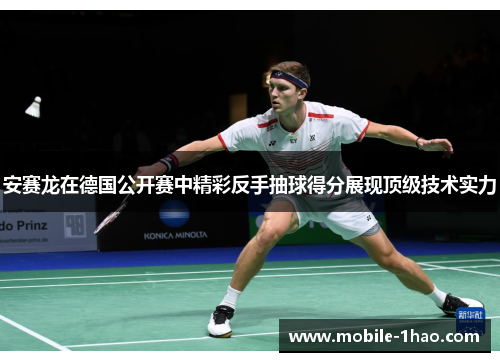 安赛龙在德国公开赛中精彩反手抽球得分展现顶级技术实力