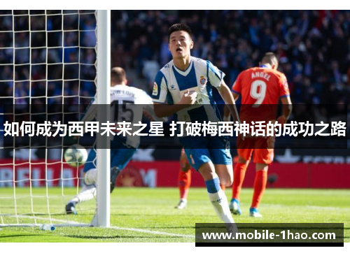 如何成为西甲未来之星 打破梅西神话的成功之路 如何成为西甲未来之星 打破梅西神话的成功之路