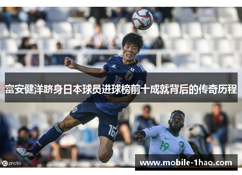 富安健洋跻身日本球员进球榜前十成就背后的传奇历程 富安健洋跻身日本球员进球榜前十成就背后的传奇历程
