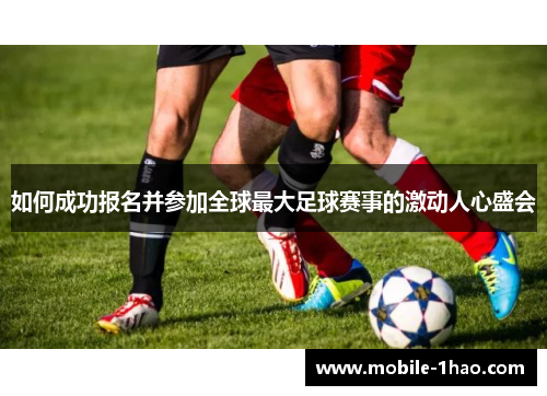 如何成功报名并参加全球最大足球赛事的激动人心盛会 如何成功报名并参加全球最大足球赛事的激动人心盛会