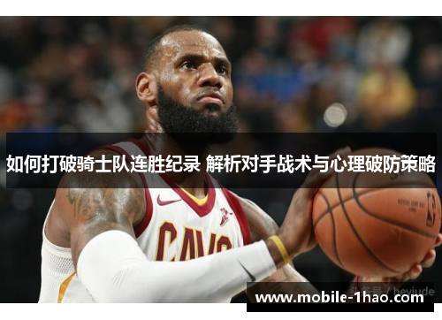 如何打破骑士队连胜纪录 解析对手战术与心理破防策略 如何打破骑士队连胜纪录 解析对手战术与心理破防策略