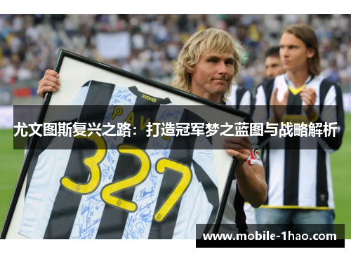 尤文图斯复兴之路:打造冠军梦之蓝图与战略解析 尤文图斯复兴之路:打造冠军梦之蓝图与战略解析