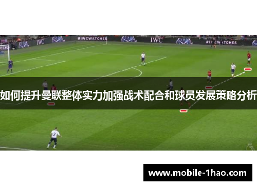 如何提升曼联整体实力加强战术配合和球员发展策略分析