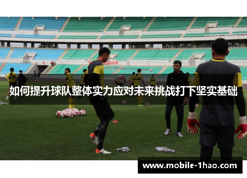 如何提升球队整体实力应对未来挑战打下坚实基础
