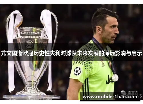 尤文图斯欧冠历史性失利对球队未来发展的深远影响与启示 尤文图斯欧冠历史性失利对球队未来发展的深远影响与启示