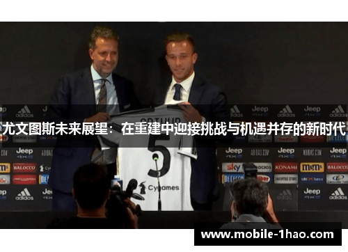 尤文图斯未来展望：在重建中迎接挑战与机遇并存的新时代