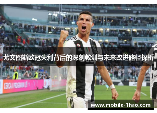 尤文图斯欧冠失利背后的深刻教训与未来改进路径探析 尤文图斯欧冠失利背后的深刻教训与未来改进路径探析