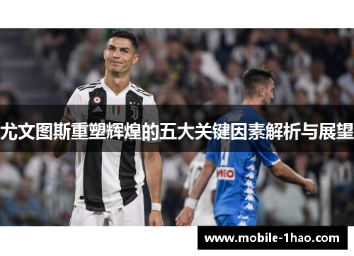 尤文图斯重塑辉煌的五大关键因素解析与展望 尤文图斯重塑辉煌的五大关键因素解析与展望