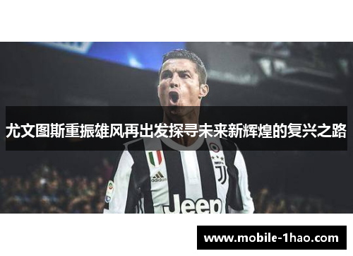 尤文图斯重振雄风再出发探寻未来新辉煌的复兴之路