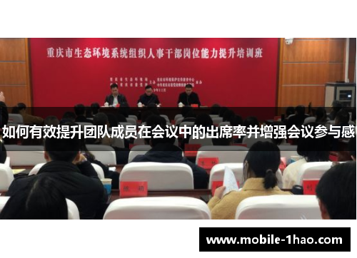 如何有效提升团队成员在会议中的出席率并增强会议参与感 如何有效提升团队成员在会议中的出席率并增强会议参与感