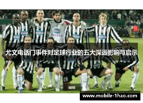 尤文电话门事件对足球行业的五大深远影响与启示 尤文电话门事件对足球行业的五大深远影响与启示