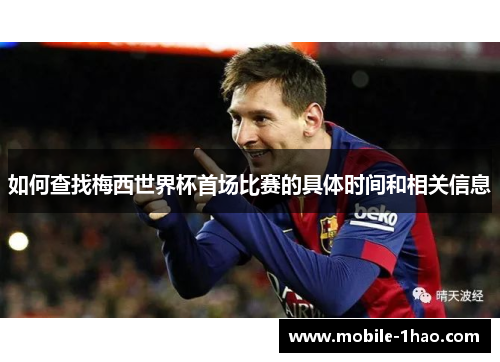 如何查找梅西世界杯首场比赛的具体时间和相关信息 如何查找梅西世界杯首场比赛的具体时间和相关信息