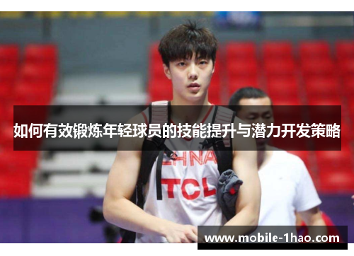 如何有效锻炼年轻球员的技能提升与潜力开发策略 如何有效锻炼年轻球员的技能提升与潜力开发策略