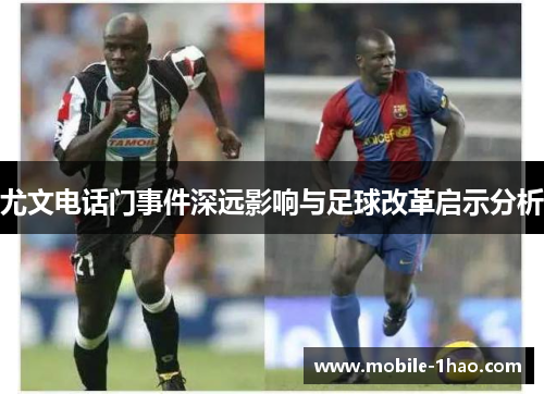 尤文电话门事件深远影响与足球改革启示分析 尤文电话门事件深远影响与足球改革启示分析