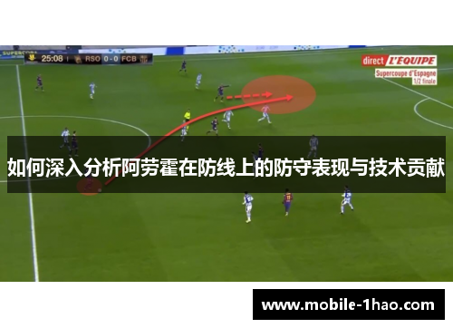 如何深入分析阿劳霍在防线上的防守表现与技术贡献 如何深入分析阿劳霍在防线上的防守表现与技术贡献