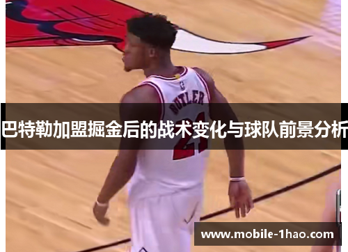 巴特勒加盟掘金后的战术变化与球队前景分析