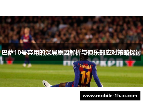 巴萨10号弃用的深层原因解析与俱乐部应对策略探讨 巴萨10号弃用的深层原因解析与俱乐部应对策略探讨