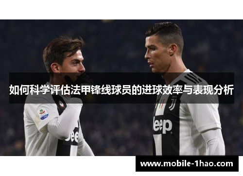 如何科学评估法甲锋线球员的进球效率与表现分析 如何科学评估法甲锋线球员的进球效率与表现分析