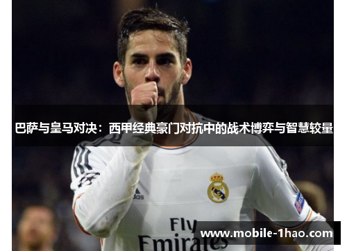 巴萨与皇马对决:西甲经典豪门对抗中的战术博弈与智慧较量 巴萨与皇马对决:西甲经典豪门对抗中的战术博弈与智慧较量