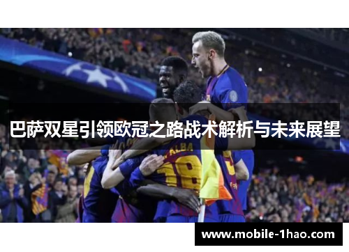 巴萨双星引领欧冠之路战术解析与未来展望