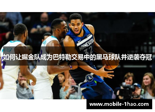 如何让掘金队成为巴特勒交易中的黑马球队并逆袭夺冠