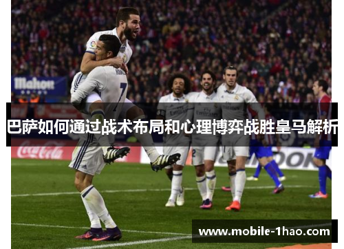 巴萨如何通过战术布局和心理博弈战胜皇马解析