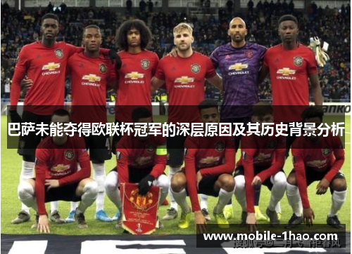 巴萨未能夺得欧联杯冠军的深层原因及其历史背景分析 巴萨未能夺得欧联杯冠军的深层原因及其历史背景分析