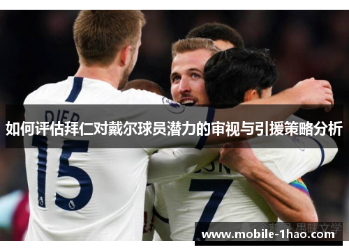 如何评估拜仁对戴尔球员潜力的审视与引援策略分析