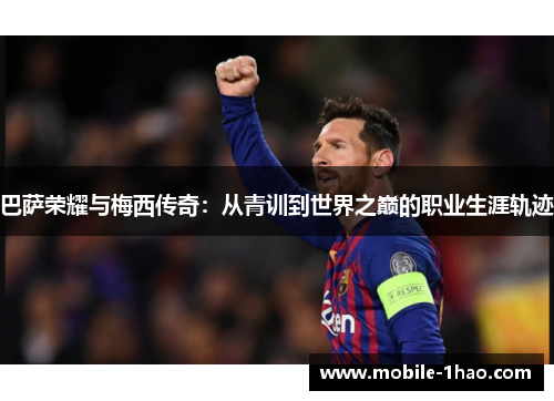 巴萨荣耀与梅西传奇：从青训到世界之巅的职业生涯轨迹