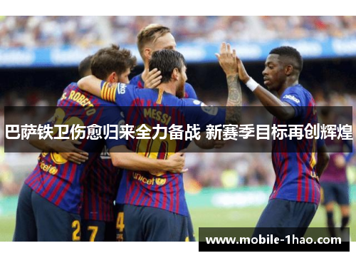 巴萨铁卫伤愈归来全力备战 新赛季目标再创辉煌