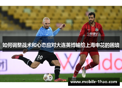 如何调整战术和心态应对大连英博输给上海申花的困境