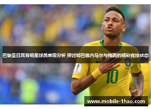 巴黎圣日耳曼明星球员表现分析 探讨姆巴佩内马尔与梅西的精彩竞技状态