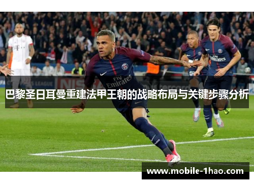 巴黎圣日耳曼重建法甲王朝的战略布局与关键步骤分析