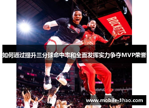 如何通过提升三分球命中率和全面发挥实力争夺MVP荣誉