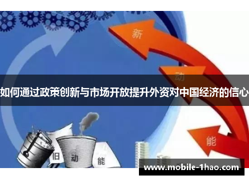 如何通过政策创新与市场开放提升外资对中国经济的信心