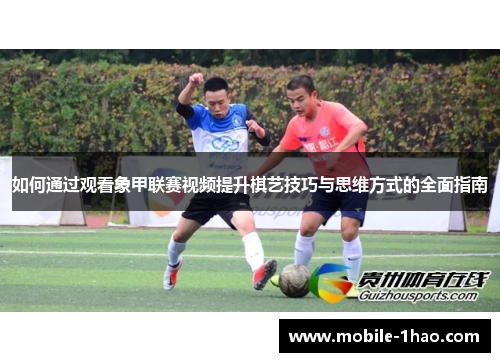 如何通过观看象甲联赛视频提升棋艺技巧与思维方式的全面指南