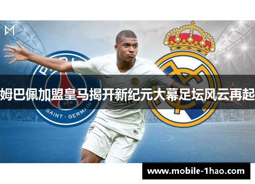 姆巴佩加盟皇马揭开新纪元大幕足坛风云再起