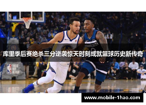 库里季后赛绝杀三分逆袭惊天时刻成就篮球历史新传奇