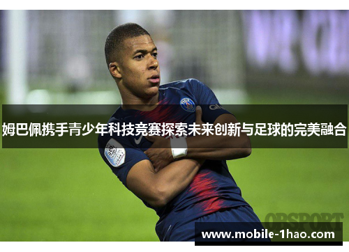姆巴佩携手青少年科技竞赛探索未来创新与足球的完美融合