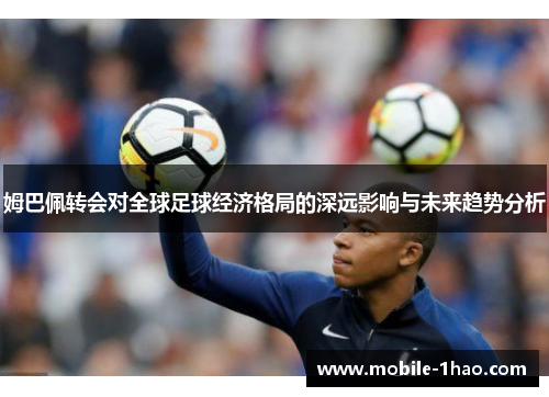 姆巴佩转会对全球足球经济格局的深远影响与未来趋势分析
