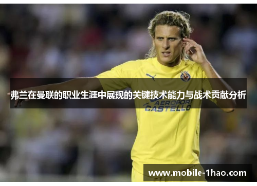 弗兰在曼联的职业生涯中展现的关键技术能力与战术贡献分析
